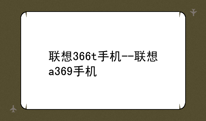 联想366t手机--联想a369手机