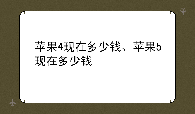 苹果4现在多少钱、苹果5现在多少钱