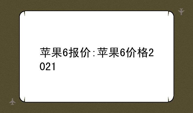 苹果6报价:苹果6价格2021