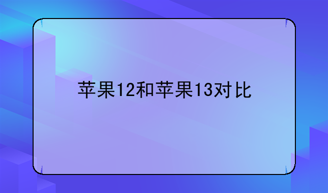 苹果12和苹果13对比