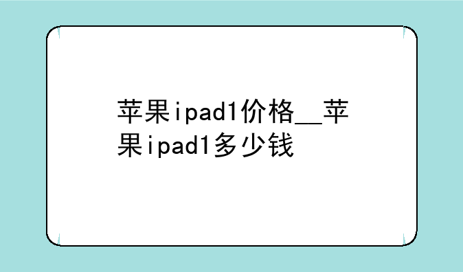 苹果ipad1价格__苹果ipad1多少钱