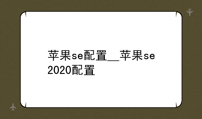 苹果se配置__苹果se2020配置