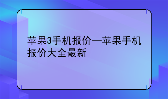 苹果3手机报价—苹果手机报价大全最新