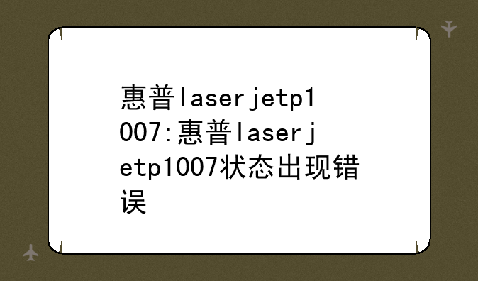 惠普laserjetp1007:惠普laserjetp1007状态出现错误
