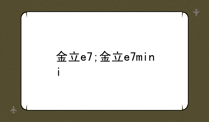金立e7;金立e7mini