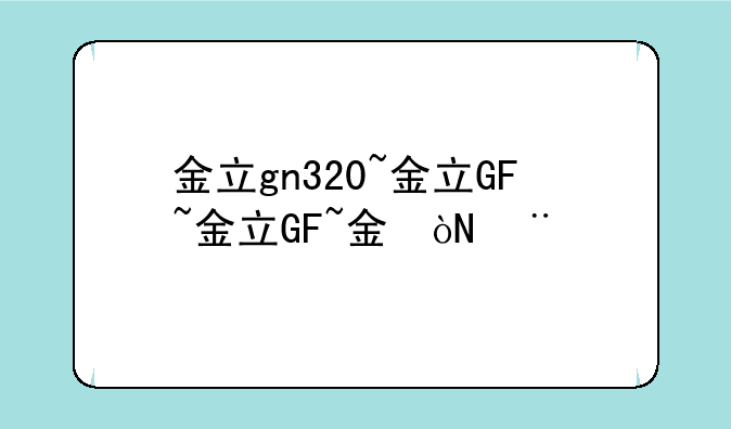 金立gn320~金立GN320价格
