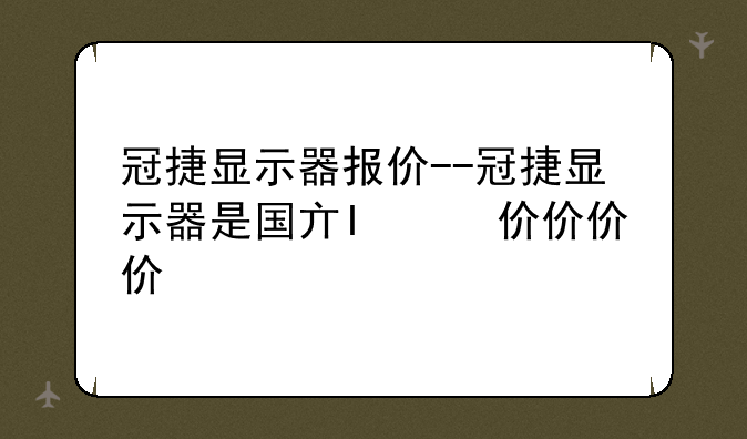 冠捷显示器报价--冠捷显示器是国产吗