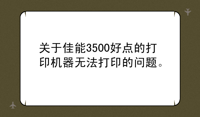 关于佳能3500好点的打印机器无法打印的问题。