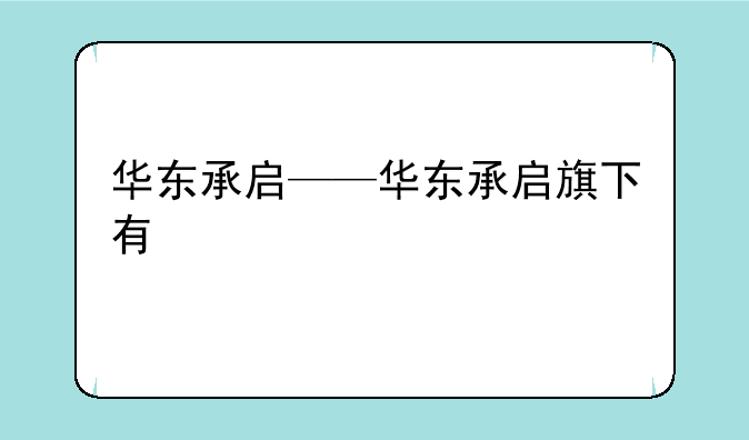华东承启——华东承启旗下有