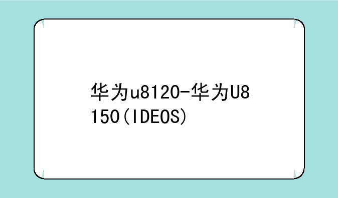 华为u8120-华为U8150(IDEOS)