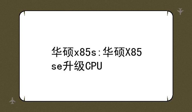 华硕x85s:华硕X85se升级CPU
