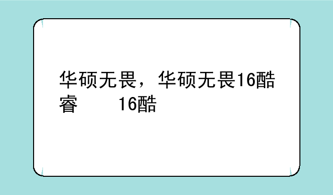 华硕无畏，华硕无畏16酷睿版