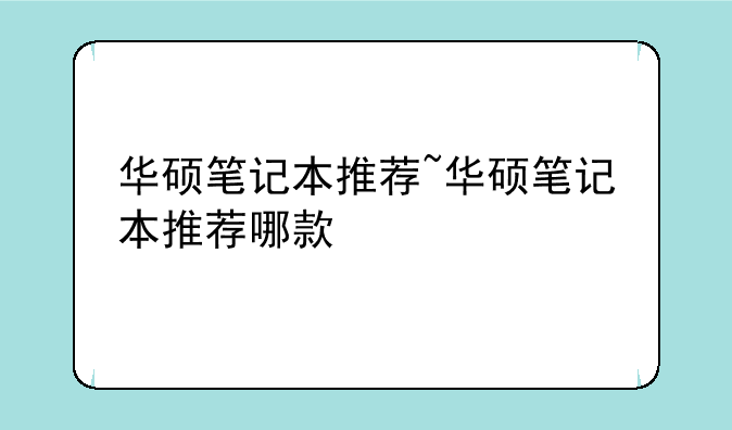 华硕笔记本推荐~华硕笔记本推荐哪款