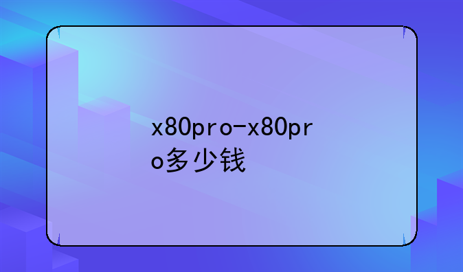 x80pro-x80pro多少钱