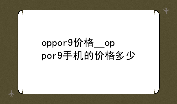 oppor9价格__oppor9手机的价格多少