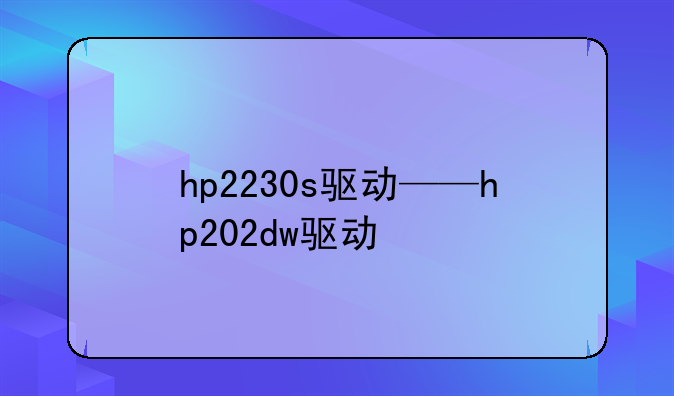 hp2230s驱动——hp202dw驱动