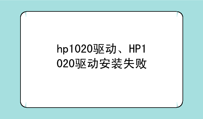 hp1020驱动、HP1020驱动安装失败