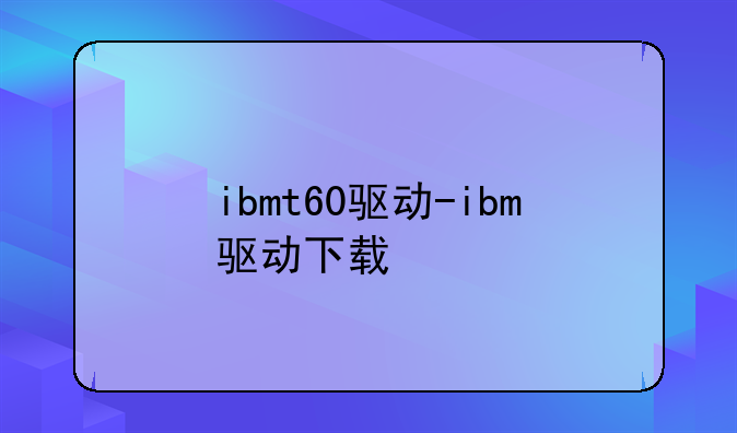 ibmt60驱动-ibm驱动下载