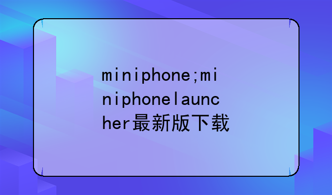 miniphone;miniphonelauncher最新版下载